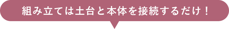 組み立ては土台と本体を接続するだけ！